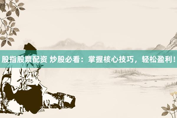 股指股票配资 炒股必看：掌握核心技巧，轻松盈利！