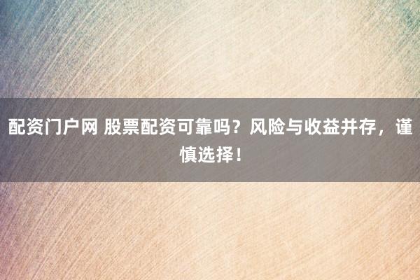 配资门户网 股票配资可靠吗?风险与收益并存,谨慎选择!
